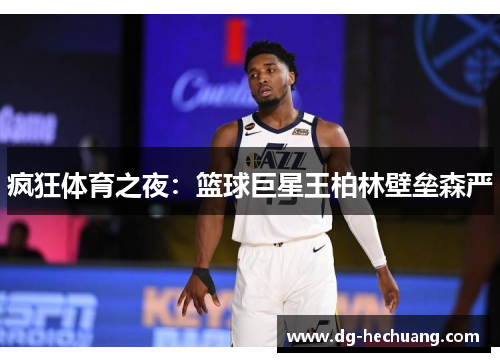 疯狂体育之夜：篮球巨星王柏林壁垒森严